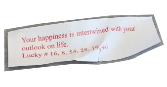 Fortune cookie slip: Your happiness is intertwined with your outlook on life.